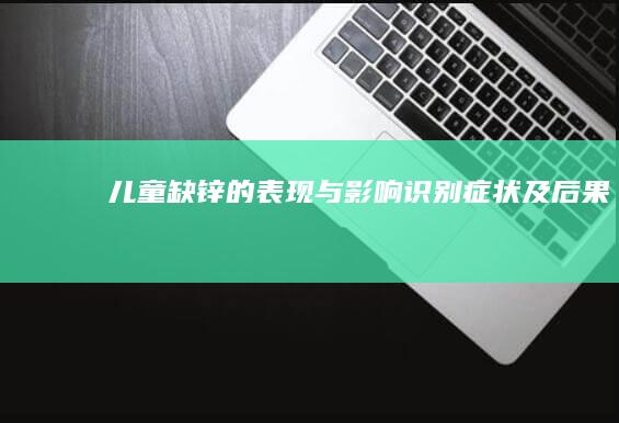 儿童缺锌的表现与影响：识别症状及后果